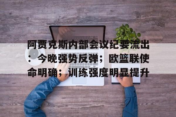 阿贾克斯内部会议纪要流出:今晚强势反弹;欧篮联使命明确;训练强度明显提升的简单介绍 阿贾克斯内部会议纪要流出:今晚强势反弹;欧篮联使命明确;训练强度明显提升的简单介绍